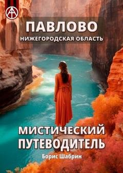 Обложка книги «Павлово. Нижегородская область. Мистический путеводитель» — Борис Шабрин