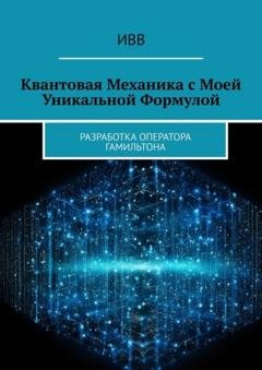 Обложка книги «Квантовая механика с моей уникальной формулой. Разработка оператора Гамильтона» — ИВВ