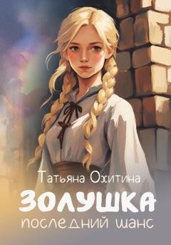 Обложка книги «Золушка. Последний шанс» — Татьяна Охитина