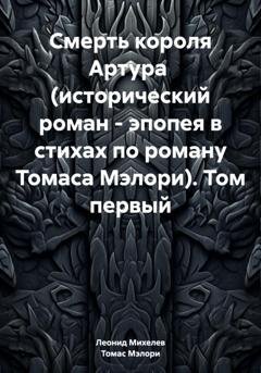 Обложка книги «Смерть короля Артура (исторический роман – эпопея в стихах по роману Томаса Мэлори). Том первый» — Леонид Ильич Михелев