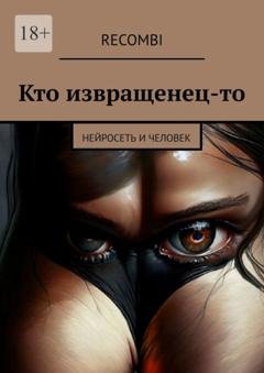 Обложка книги «Кто извращенец-то. Нейросеть и человек» — Recombi