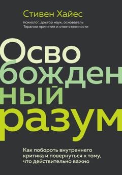 Обложка книги «Освобожденный разум. Как побороть внутреннего критика и повернуться к тому, что действительно важно» — Стивен Хайес