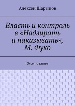 Обложка книги «Власть и контроль в «Надзирать и наказывать», М. Фуко. Эссе по книге» — Алексей Шарыпов