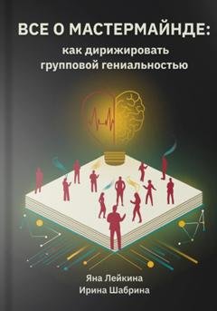 Обложка книги «Всё о мастермайнде: как дирижировать групповой гениальностью» — Яна Лейкина