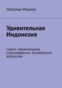 Обложка книги «Удивительная Индонезия. Серия «Удивительное страноведение. Калейдоскоп вопросов»» — Наталья Ильина