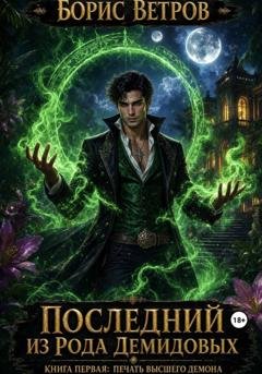 Обложка книги «Последний из рода Демидовых. Книга первая: Печать Высшего Демона» — Борис Ветров