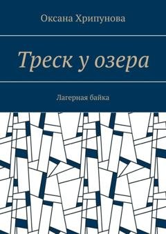 Обложка книги «Треск у озера. Лагерная байка» — Оксана Хрипунова
