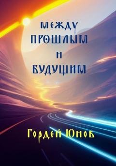 Обложка книги «Между прошлым и будущим» — Гордей Юнов