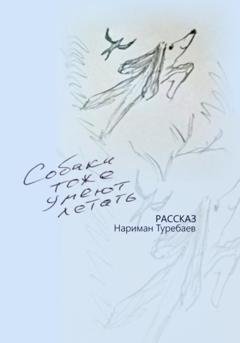 Обложка книги «Собаки тоже умеют летать» — Нариман Туребаев