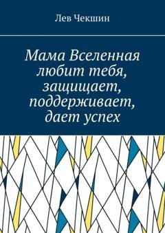 Обложка книги «Мама Вселенная любит тебя, защищает, поддерживает, дает успех» — Лев Чекшин