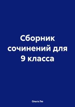 Обложка книги «Сборник сочинений для 9 класса» — Ольга Лю