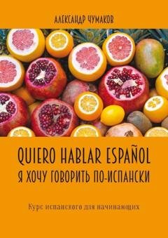 Обложка книги «Quiero hablar español. Я хочу говорить по-испански. Курс испанского для начинающих» — Александр Чумаков