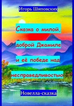 Обложка книги «Сказка о милой доброй Джамиле и её победе над несправедливостью» — Игорь Дасиевич Шиповских