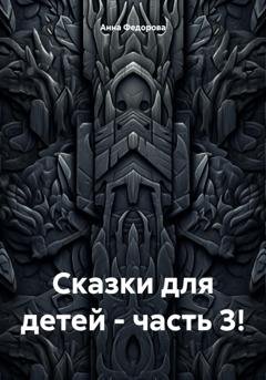 Обложка книги «Сказки для детей – часть 3!» — Анна Александровна Федорова