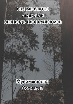 Обложка книги «Как меняются люди, или Исповедь одноклассника» — Мукимжонова Хосиятой