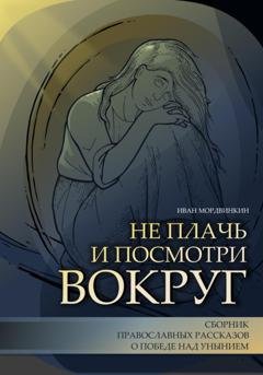 Обложка книги «Не плачь и посмотри вокруг» — Иван Александрович Мордвинкин