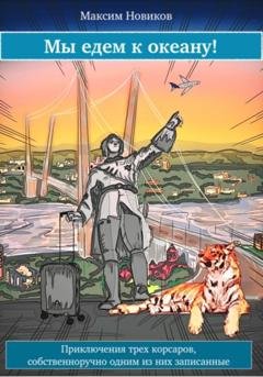 Обложка книги «Мы едем к океану, или Приключения трех корсаров, собственноручно одним из них записанные» — Максим Новиков