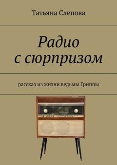 Обложка книги «Радио с сюрпризом. Рассказ из жизни ведьмы Гриппы» — Татьяна Слепова