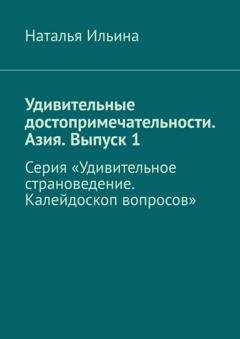 Обложка книги «Удивительные достопримечательности. Азия. Выпуск 1. Серия «Удивительное страноведение. Калейдоскоп вопросов»» — Наталья Ильина