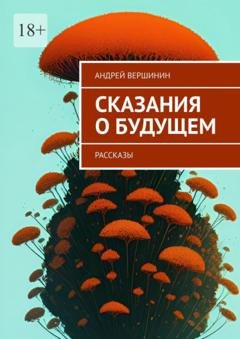 Обложка книги «Сказания о будущем. Рассказы» — Андрей Вершинин