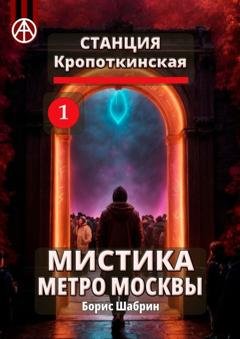 Обложка книги «Станция Кропоткинская 1. Мистика метро Москвы» — Борис Шабрин