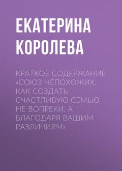 Обложка книги «Краткое содержание «Союз непохожих. Как создать счастливую семью не вопреки, а благодаря вашим различиям»» — Екатерина Королева