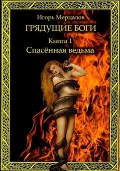 Обложка книги «Грядущие боги. Книга 1: Спасённая ведьма» — Игорь Валерьевич Мерцалов