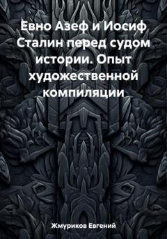 Обложка книги «Евно Азеф и Иосиф Сталин перед судом истории. Опыт художественной компиляции» — Евгений Изотович Жмуриков
