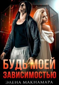 Обложка книги «Будь моей зависимостью» — Элена Макнамара