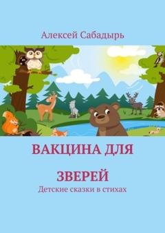Обложка книги «Вакцина для зверей. Детские сказки в стихах» — Алексей Сабадырь
