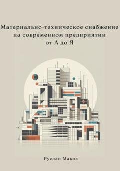 Обложка книги «Материально-техническое снабжение на современном предприятии от А до Я» — Руслан Маков