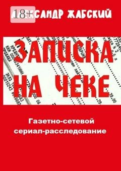 Обложка книги «Записка на чеке. Газетно-сетевой сериал-расследование» — Александр Жабский