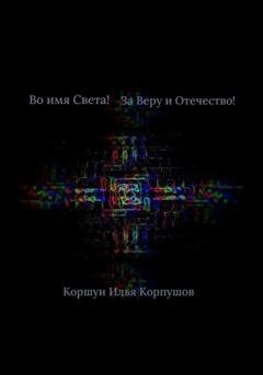 Обложка книги «Во имя света! За Веру и Отечество!» — Илья Коршун Корпушов