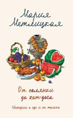 Обложка книги «От солянки до хот-дога. Истории о еде и не только» — Мария Метлицкая