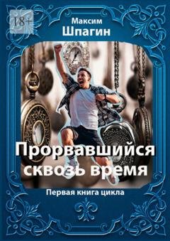Обложка книги «Прорвавшийся сквозь время. Первая книга цикла» — Максим Шпагин