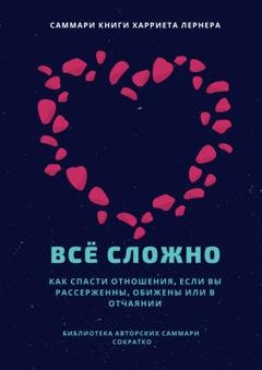 Обложка книги «Саммари книги Харриет Лернер «Все сложно. Как спасти отношения, если вы рассержены, обижены или в отчаянии»» — Елена Лещенко