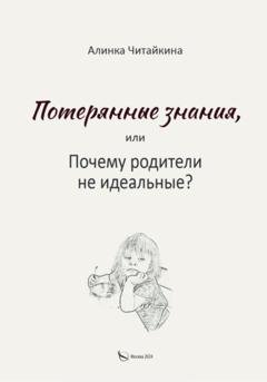 Обложка книги «Потерянные знания, или почему родители не идеальные» — Алинка Читайкина