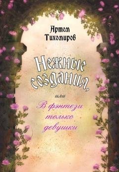 Обложка книги «Нежные создания, или В фэнтези только девушки» — Артем Тихомиров