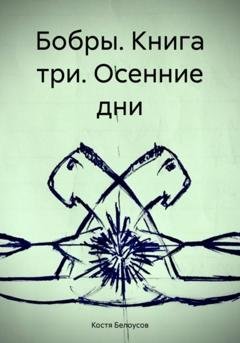 Обложка книги «Бобры. Книга три. Осенние дни» — Костя Белоусов