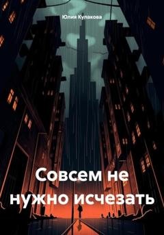 Обложка книги «Совсем не нужно исчезать» — Юлия Кулакова
