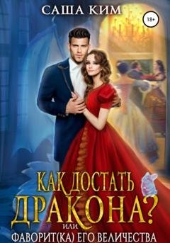Обложка книги «Как достать дракона, или Фаворит(ка) Его Величества» — Саша Ким