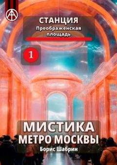 Обложка книги «Станция Преображенская площадь 1. Мистика метро Москвы» — Борис Шабрин