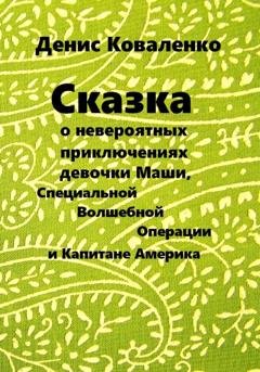 Обложка книги «Сказка о невероятных приключениях девочки Маши, Специальной Волшебной Операции, и Капитане Америка» — Денис Коваленко