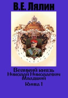 Обложка книги «Великий князь Николай Николаевич Младший. Книга 1» — Вячеслав Егорович Лялин