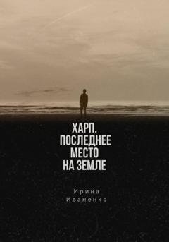 Обложка книги «Харп. Последнее место на земле» — Ирина Иваненко
