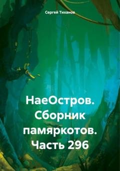 Обложка книги «НаеОстров. Сборник памяркотов. Часть 296» — Сергей Ефимович Тиханов