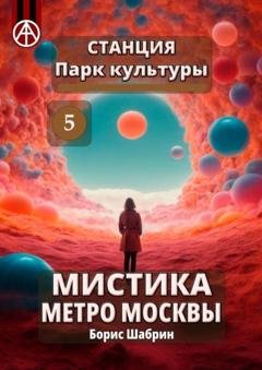 Обложка книги «Станция Парк культуры 5. Мистика метро Москвы» — Борис Шабрин