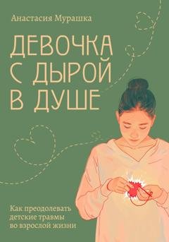 Обложка книги «Девочка с дырой в душе. Как преодолевать детские травмы во взрослой жизни» — Анастасия Мурашка