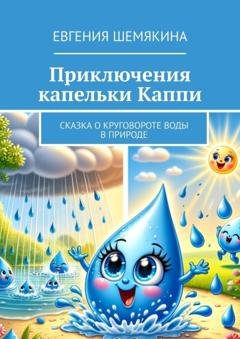 Обложка книги «Приключения капельки Каппи. Сказка о круговороте воды в природе» — Евгения Шемякина