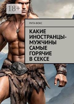 Обложка книги «Какие иностранцы-мужчины самые горячие в сексе» — Рита Фокс